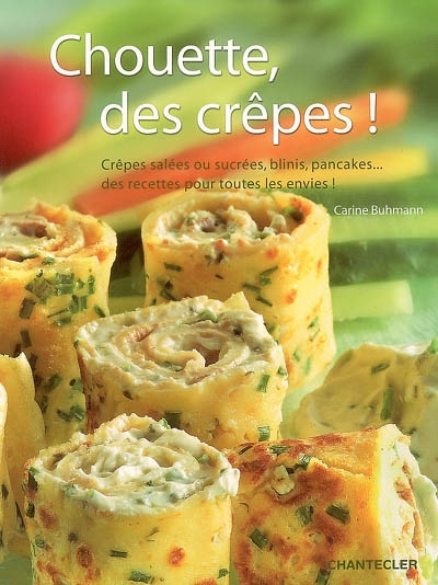 Chouette, des crêpes ! : crêpes salées ou sucrées, blinis, pancakes... des recettes pour toutes les envies !