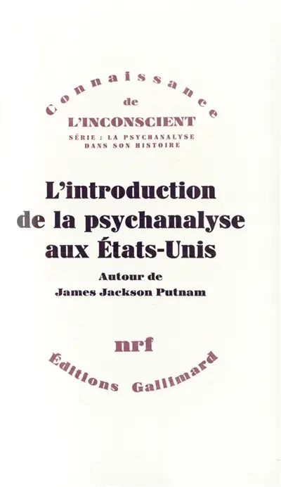 L'Introduction de la psychanalyse aux Etats-Unis : correspondance de James Jackson Putnam avec Freud, Jones, Ferenczi, William James et Morton Prince
