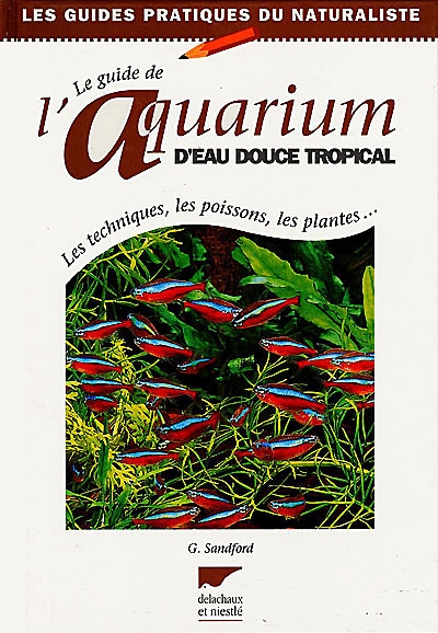 Guide de l'aquarium d'eau douce tropical : les techniques, les poissons, les plantes