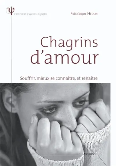 Chagrins d'amour : souffrir, mieux se connaître, et renaître