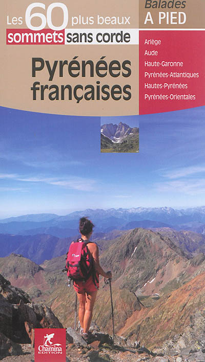 Pyrénées françaises : les 60 plus beaux sommets sans corde : Ariège, Aude, Haute-Garonne, Pyrénées-Atlantiques, Haute-Pyrénées, Pyrénées-Orientales