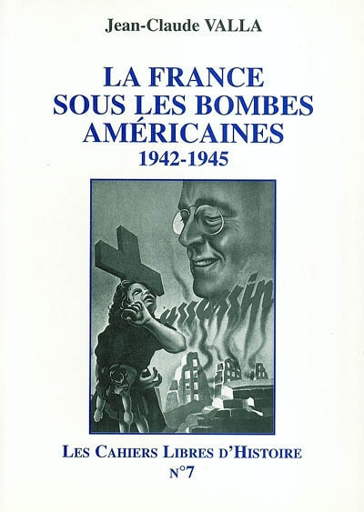 Les cahiers libres d'histoire. Vol. 7. La France sous les bombes américaines, 1942-1945
