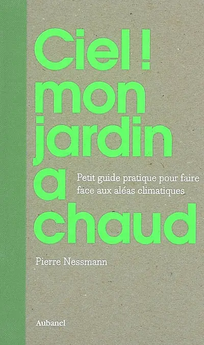 Ciel ! mon jardin à chaud : petit guide pratique pour faire face aux aléas climatiques