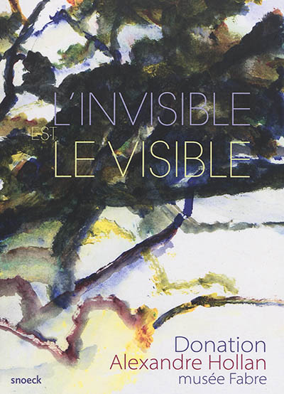 L'invisible est le visible : donation Alexandre Hollan, musée Fabre
