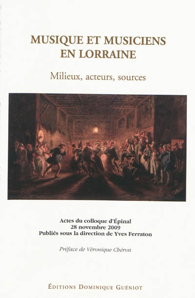 Musique et musiciens en Lorraine : milieux, acteurs, sources : actes du colloque d'Epinal, théâtre municipal, 28 novembre 2009