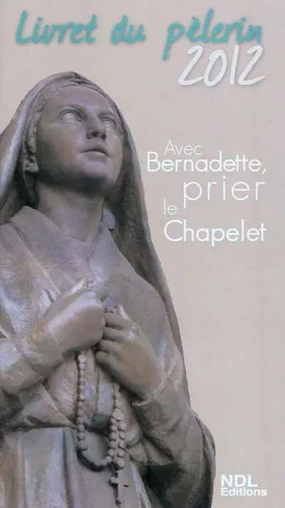 Avec Bernadette, prier le chapelet : livret du pèlerin 2012
