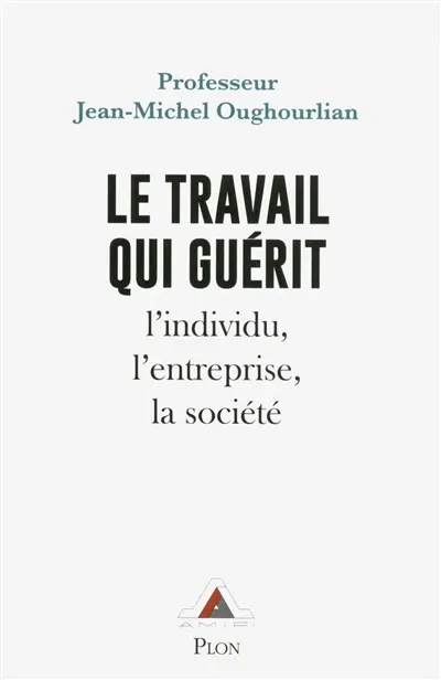 Le travail qui guérit : l'individu, l'entreprise, la société