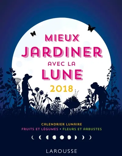 Mieux jardiner avec la Lune 2018 : calendrier lunaire, fruits et légumes, fleurs et arbustes