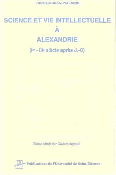 Centre Jean Palerne : mémoires. Vol. 14. Science et vie intellectuelle à Alexandrie, 1er - 3e siècle après J.-C.