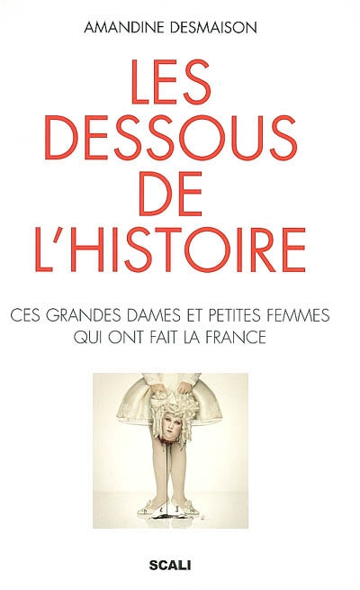 Les dessous de l'histoire : ces grandes dames et petites femmes qui ont fait la France