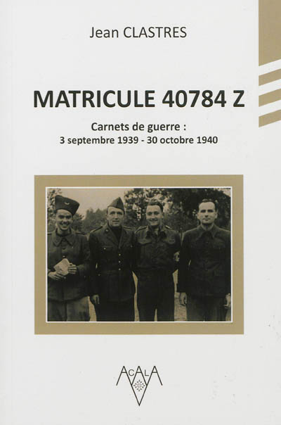 Matricule 40784 Z : carnets de guerre : 3 septembre 1939-30 octobre 1940