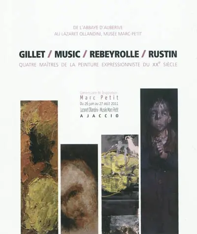 Gillet, Music, Rebeyrolle, Rustin : quatre maîtres de la peinture expressionniste du XXe siècle : exposition, Ajaccio, Lazaret Ollandini-Musée Marc-Petit, du 26 juin au 27 août 2011