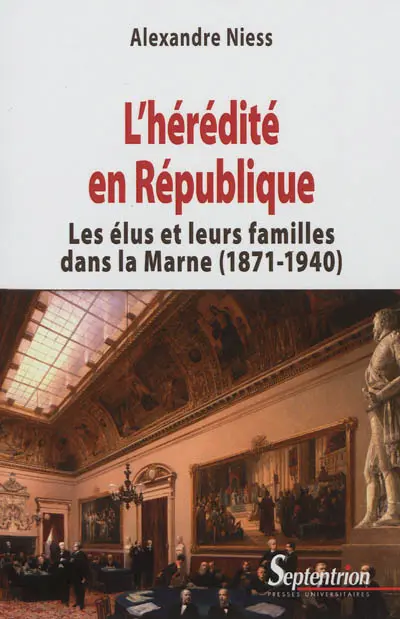 L'hérédité en République : les élus et leurs familles dans la Marne, 1871-1940