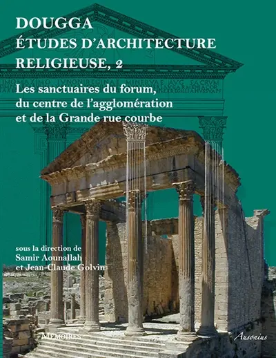 Dougga : études d'architecture religieuse. Vol. 2. Les sanctuaires du forum, du centre de l'agglomération et de la grande rue courbe