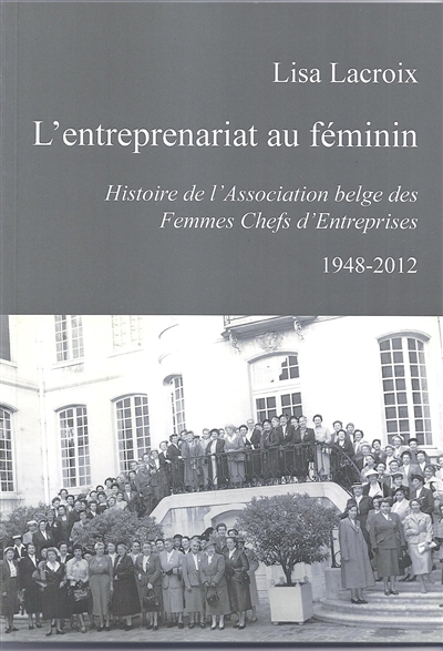 L'entreprenariat au féminin : histoire de l'Association belge des femmes chefs d'entreprises : 1948-2012