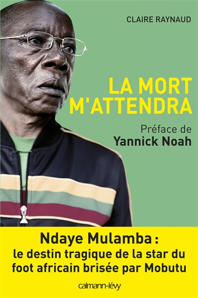 La mort m'attendra : Ndaye Mulamba, le destin tragique de la star du foot africain brisée par Mobutu : récit
