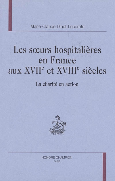 Les soeurs hospitalières en France aux XVIIe et XVIIIe siècles : la charité en action
