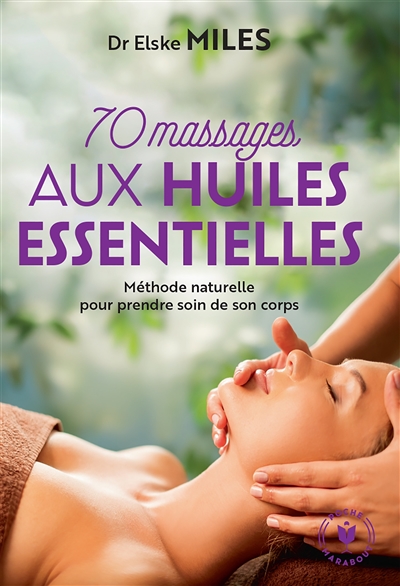 70 massages aux huiles essentielles : méthode naturelle pour prendre soin de son corps