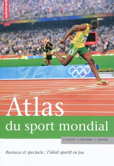 Atlas du sport mondial : business et spectacle : l'idéal sportif en jeu