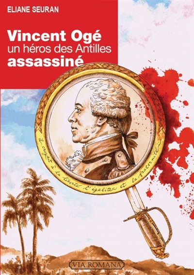 Vincent Ogé, un héros des Antilles assassiné : le sombre destin d'un homme de couleur à l'aube de la Révolution française - Eliane Seuran