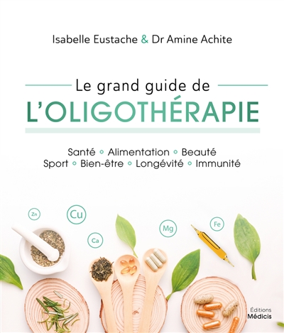 Le grand guide de l'oligothérapie : santé, alimentation, beauté, sport, bien-être, longévité, immunité