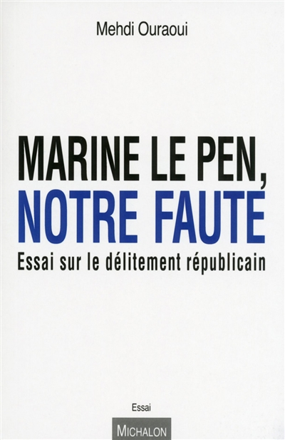 Marine Le Pen, notre faute : essai sur le délitement républicain