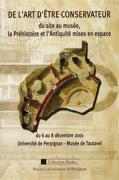 De l'art d'être conservateur : du site au musée, la Préhistoire et l'Antiquité mises en espace : du 6 au 8 décembre 2001, Université de Perpignan-Musée de Tautavel