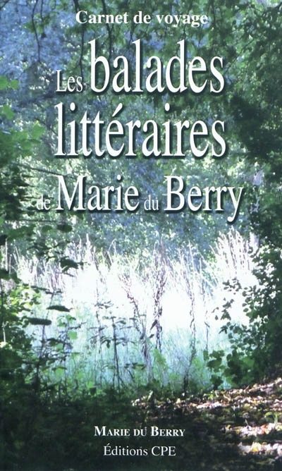 Les balades littéraires de Marie Du Berry ou Dans les pas des écrivains du Berry et du Centre de la France : carnet de voyage