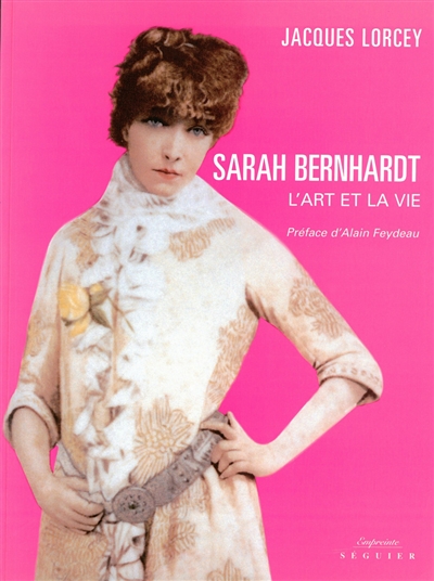Sarah Bernhardt : l'art et la vie