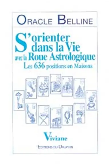 Oracle Belline. Vol. 1. S'orienter dans la vie avec la roue astrologique : les 636 positions en maisons