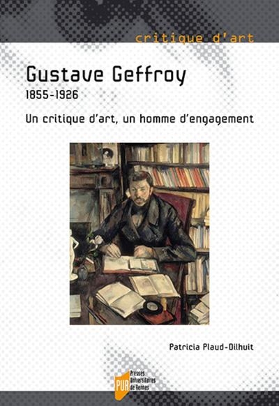 Gustave Geffroy : 1855-1926 : un critique d'art, un homme d'engagement