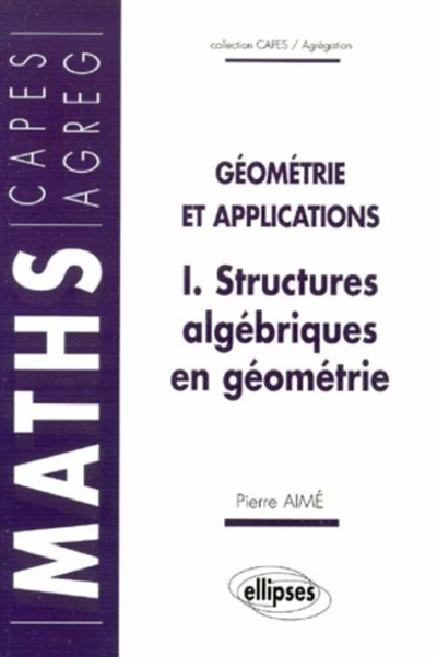 Géométrie et applications. Vol. 1. Structures algébriques en géométrie