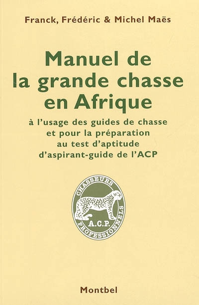 Manuel de la grande chasse en Afrique : à l'usage des guides de chasse et pour la préparation au test d'aptitude d'aspirant-guide de l'ACP