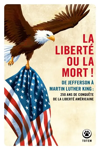 La liberté ou la mort ! : de Jefferson à Martin Luther King : 250 ans de conquête de la liberté américaine La liberté ou la mort ! : de Jefferson à Martin Luther King : 250 ans de conquête de la liberté américaine