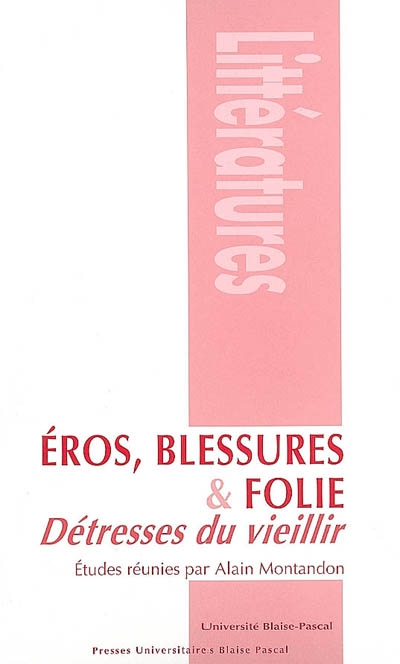 Eros, blessures et folie : détresses du vieillir : actes du colloque, Clermont, Maison de la recherche de l'Université Blaise Pascal, 10-12 juin 2004