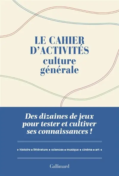 Le cahier d'activités culture générale : des dizaines de jeux pour tester et cultiver ses connaissances ! : histoire, géographie, littérature, sciences, arts