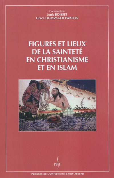 Figures et lieux de la sainteté en christianisme et en islam : colloque, Université Saint-Joseph (USJ), Beyrouth, 17-19 octobre 2005