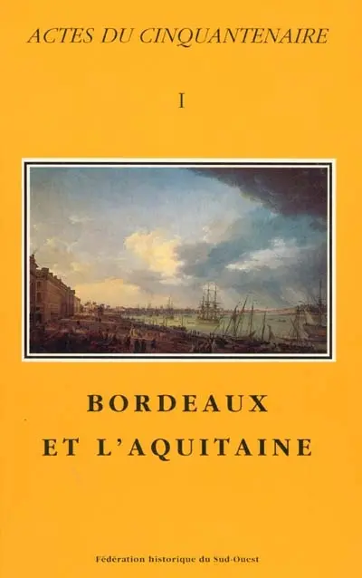 Actes du cinquantenaire. Vol. 1. Bordeaux et l'Aquitaine : actes du Le congrès d'études régionales de la Fédération historique du Sud-Ouest tenu à Bordeaux, les 25-26 et 27 avril 1997