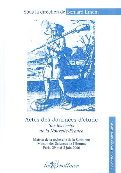 Actes des Journées d'étude Sur les écrits de la Nouvelle-France : tenues à la Maison de la recherche de la Sorbonne et à la Maison des sciences de l'homme, 29 mai 2 juin 2006