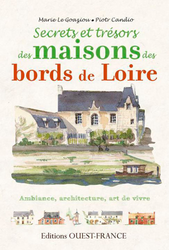 Secrets et trésors des maisons des bords de Loire : ambiance, architecture, art de vivre