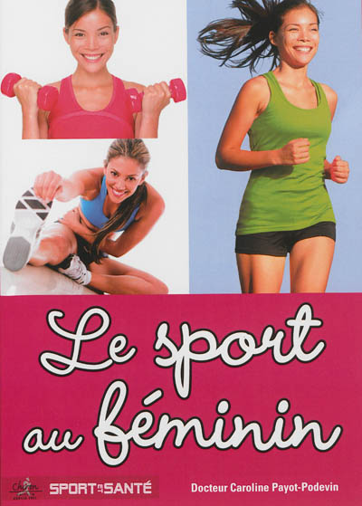 Le sport au féminin : pathologies féminines liées au sport : traumatologie, gynécologie, nutrition, dopage...