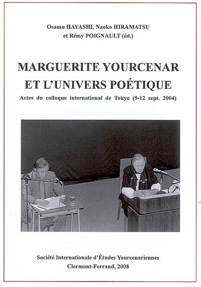 Marguerite Yourcenar et l'univers poétique : actes du colloque international de Tokyo (9-12 septembre 2004)