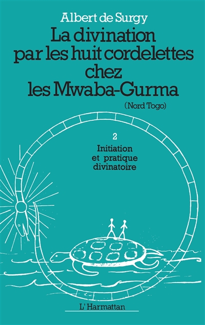 La Divination par les huit cordelettes chez les Mwaba-Gurma (Nord Togo). Vol. 2. L'Initiation du devin et la pratique divinatoire