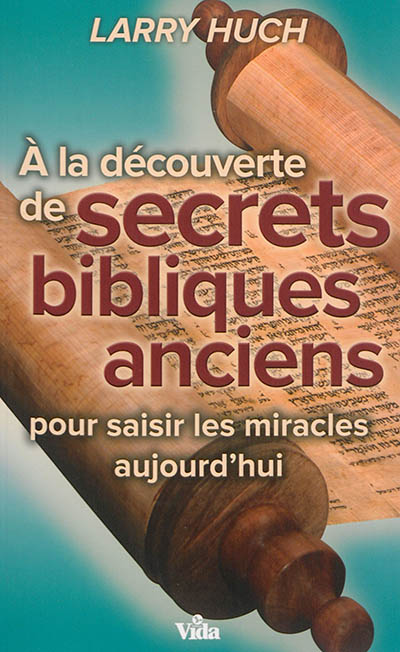 A la découverte de secrets bibliques anciens : pour saisir les miracles