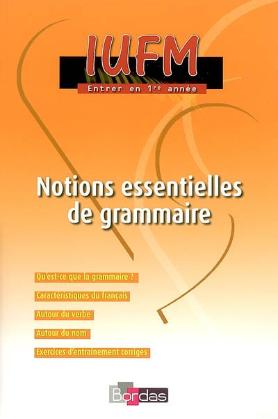 Notions essentielles de grammaire : qu'est-ce que la grammaire ?, caractéristiques du français, autour du verbe, autour du nom, exercices d'entraînement corrigés