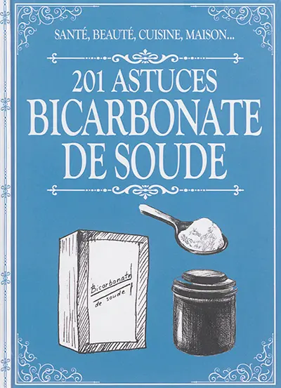 Bicarbonate de soude : 201 astuces : santé, beauté, cuisine, maison...