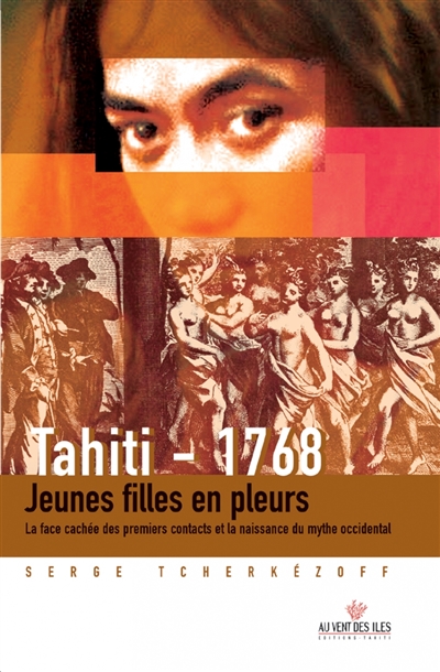 Tahiti 1768 : jeunes filles en pleurs : la face cachée des premiers contacts et la naissance du mythe occidental (1595-1928)