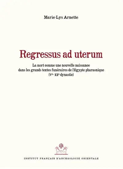 Regressus ad uterum : la mort comme une nouvelle naissance dans les grands textes funéraires de l'Egypte pharaonique, Ve-XXe dynastie