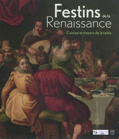 Festins de la Renaissance : cuisine et trésors de la table : exposition, Blois, Château royal de Blois, du 7 juillet au 21 octobre 2012