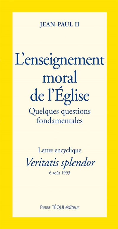 L'Enseignement moral de l'Eglise, quelques questions fondamentales : lettre encyclique Veritatis splendor, 6 août 1993 - Jean-Paul 2